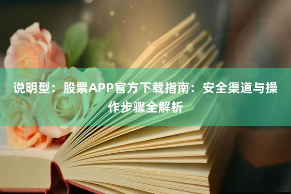 说明型：股票APP官方下载指南：安全渠道与操作步骤全解析