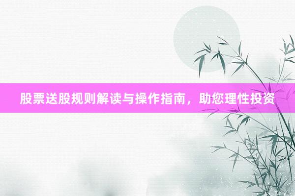 股票送股规则解读与操作指南，助您理性投资