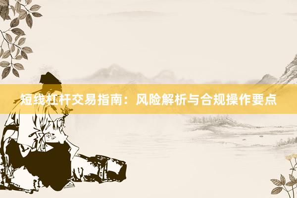 短线杠杆交易指南：风险解析与合规操作要点