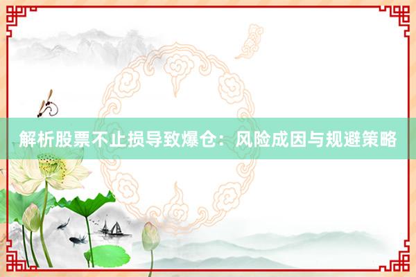 解析股票不止损导致爆仓：风险成因与规避策略
