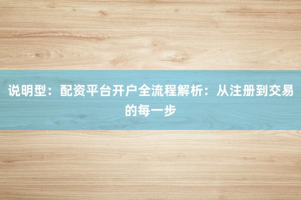说明型：配资平台开户全流程解析：从注册到交易的每一步
