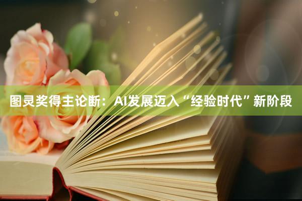 图灵奖得主论断：AI发展迈入“经验时代”新阶段