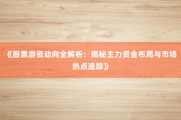 《股票游资动向全解析：揭秘主力资金布局与市场热点追踪》