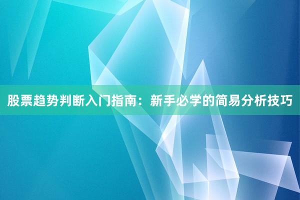 股票趋势判断入门指南：新手必学的简易分析技巧