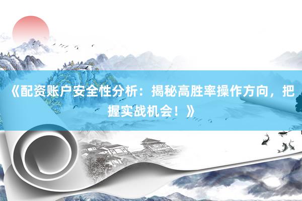 《配资账户安全性分析：揭秘高胜率操作方向，把握实战机会！》