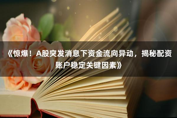 《惊爆！A股突发消息下资金流向异动，揭秘配资账户稳定关键因素》