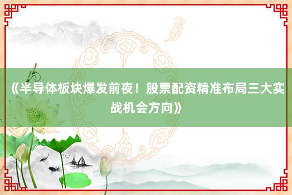 《半导体板块爆发前夜！股票配资精准布局三大实战机会方向》