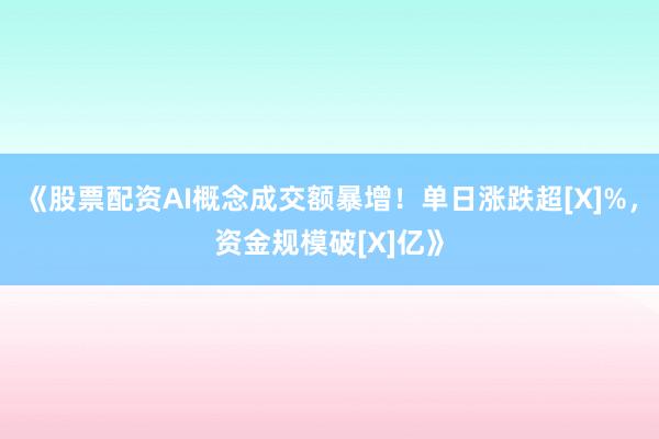 《股票配资AI概念成交额暴增！单日涨跌超[X]%，资金规模破[X]亿》