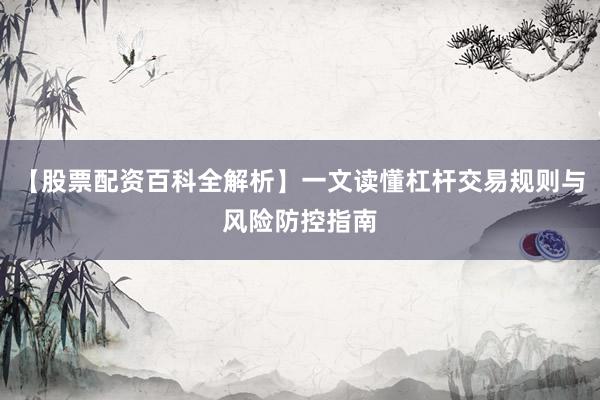【股票配资百科全解析】一文读懂杠杆交易规则与风险防控指南