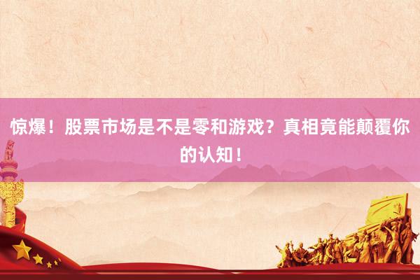 惊爆！股票市场是不是零和游戏？真相竟能颠覆你的认知！