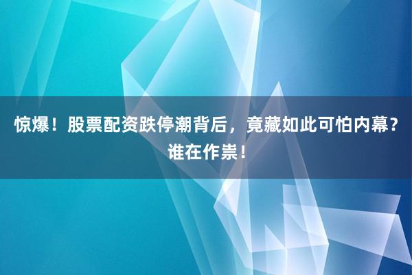 惊爆！股票配资跌停潮背后，竟藏如此可怕内幕？谁在作祟！