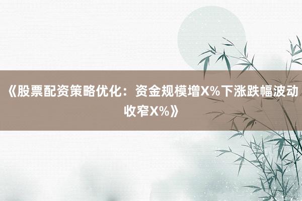 《股票配资策略优化：资金规模增X%下涨跌幅波动收窄X%》