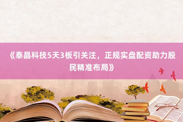 《泰晶科技5天3板引关注，正规实盘配资助力股民精准布局》