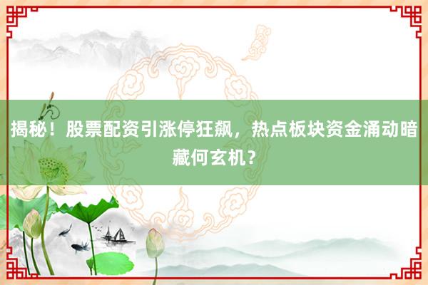 揭秘！股票配资引涨停狂飙，热点板块资金涌动暗藏何玄机？