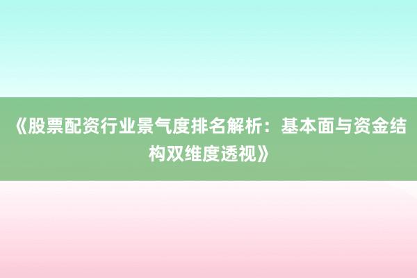 《股票配资行业景气度排名解析：基本面与资金结构双维度透视》