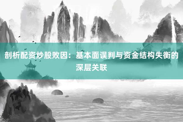 剖析配资炒股败因:基本面误判与资金结构失衡的深层关联