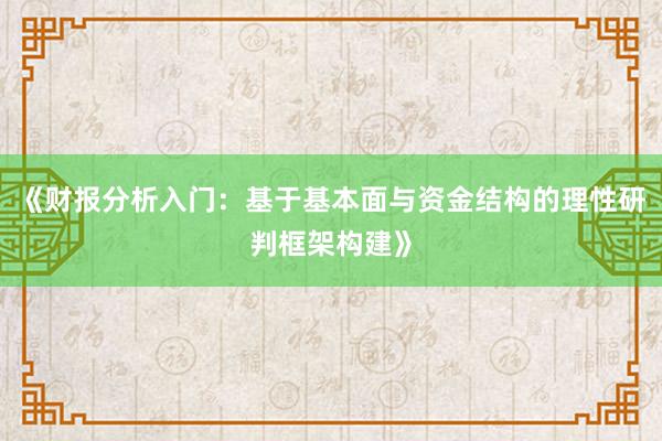 《财报分析入门:基于基本面与资金结构的理性研判框架构建》