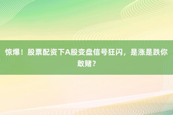 惊爆！股票配资下A股变盘信号狂闪，是涨是跌你敢赌？