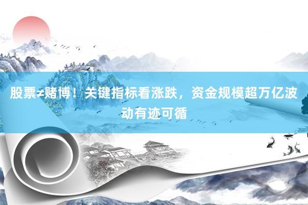 股票≠赌博!关键指标看涨跌,资金规模超万亿波动有迹可循