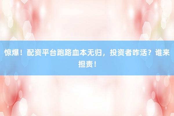惊爆！配资平台跑路血本无归，投资者咋活？谁来担责！