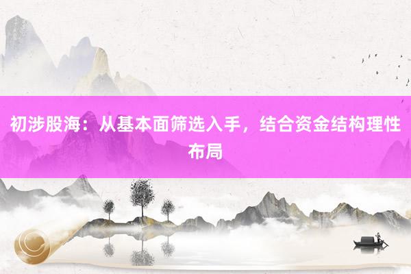 初涉股海：从基本面筛选入手，结合资金结构理性布局