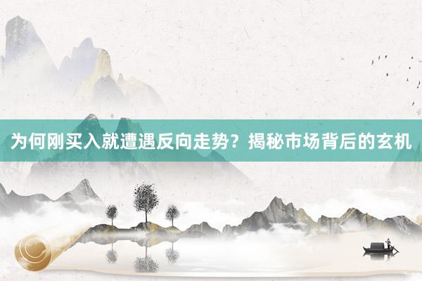 为何刚买入就遭遇反向走势？揭秘市场背后的玄机