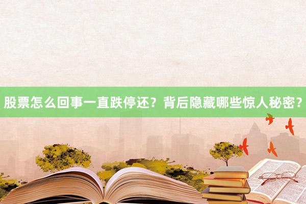 股票怎么回事一直跌停还？背后隐藏哪些惊人秘密？