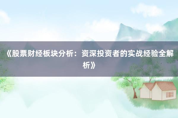 《股票财经板块分析:资深投资者的实战经验全解析》