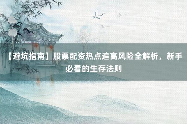 【避坑指南】股票配资热点追高风险全解析，新手必看的生存法则