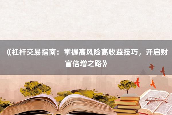 《杠杆交易指南：掌握高风险高收益技巧，开启财富倍增之路》