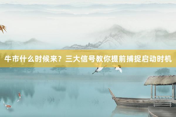 牛市什么时候来？三大信号教你提前捕捉启动时机