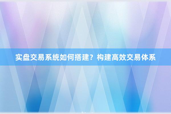 实盘交易系统如何搭建?构建高效交易体系
