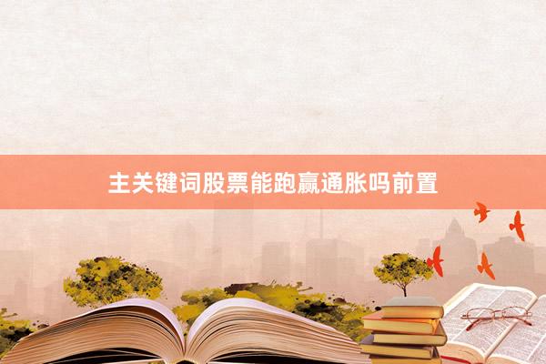 主关键词股票能跑赢通胀吗前置