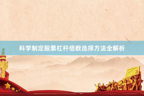 科学制定股票杠杆倍数选择方法全解析