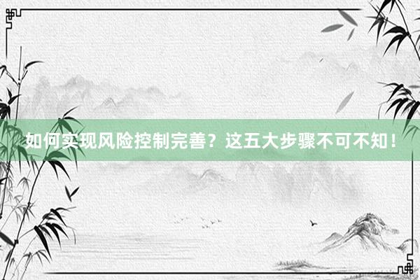如何实现风险控制完善？这五大步骤不可不知！