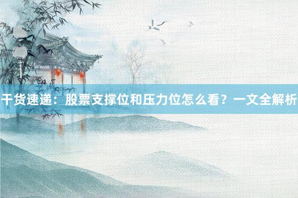 干货速递：股票支撑位和压力位怎么看？一文全解析