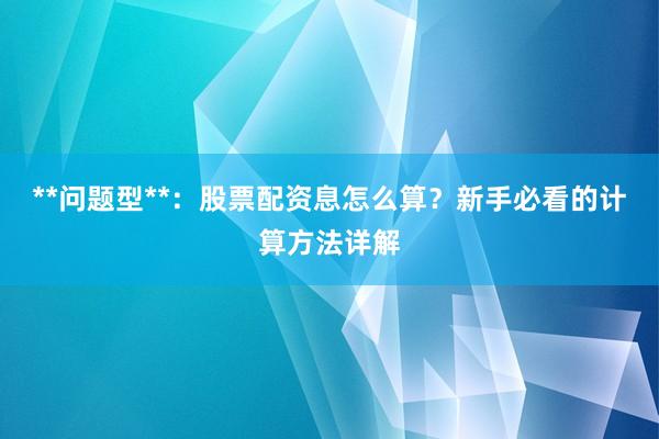 **问题型**：股票配资息怎么算？新手必看的计算方法详解
