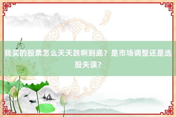 我买的股票怎么天天跌啊到底？是市场调整还是选股失误？