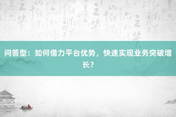 问答型：如何借力平台优势，快速实现业务突破增长？