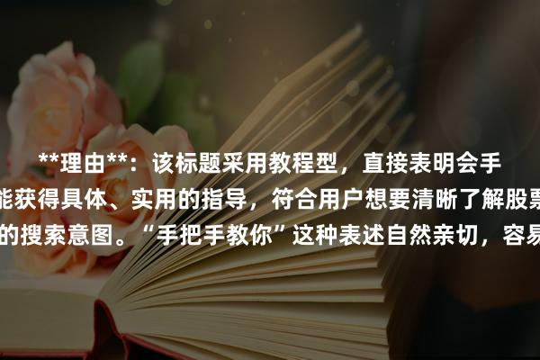 **理由**：该标题采用教程型，直接表明会手把手教学，让用户感觉能获得具体、实用的指导，符合用户想要清晰了解股票配资开户材料及流程的搜索意图。“手把手教你”这种表述自然亲切，容易吸引用户点击。同时完整包含了关键词“股票配资开户要什么材料”，并且以更自然的方式呈现，在搜索结果中能较好地匹配用户搜索需求，有利于SEO优化。