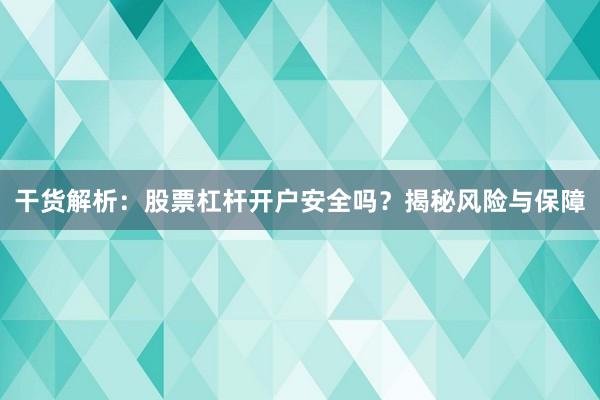 干货解析：股票杠杆开户安全吗？揭秘风险与保障