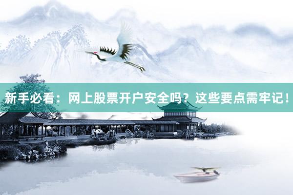 新手必看:网上股票开户安全吗?这些要点需牢记!
